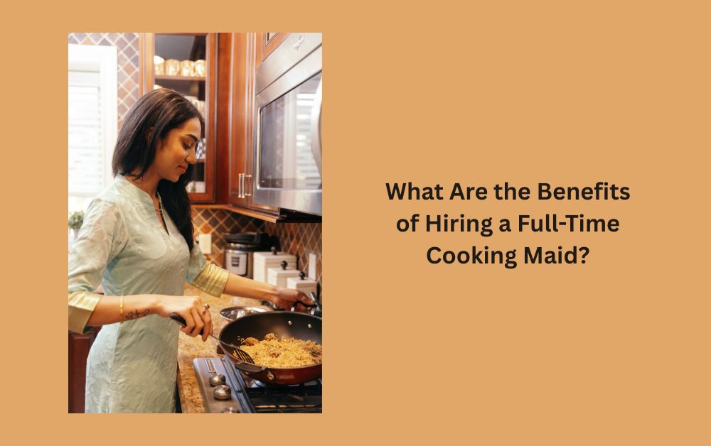 1754568801-What_Are_the_Benefits_of_Hiring_a_Full-Time_Cooking_Maid.jpg